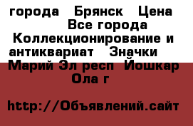 1.1) города : Брянск › Цена ­ 49 - Все города Коллекционирование и антиквариат » Значки   . Марий Эл респ.,Йошкар-Ола г.